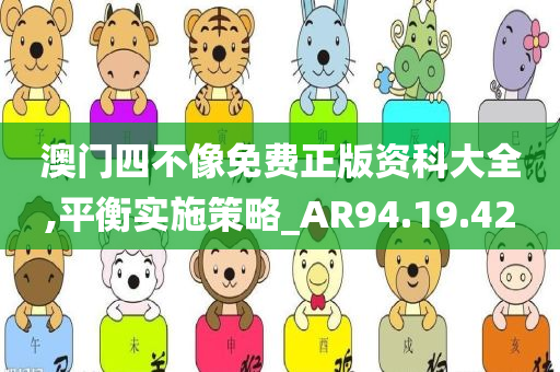 澳门四不像免费正版资科大全,平衡实施策略_AR94.19.42