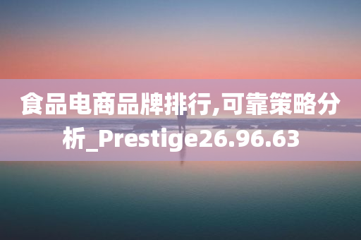 食品电商品牌排行,可靠策略分析_Prestige26.96.63