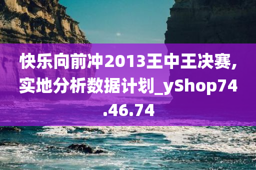 快乐向前冲2013王中王决赛,实地分析数据计划_yShop74.46.74