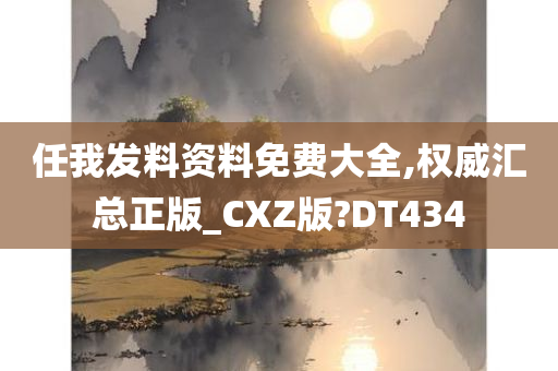 任我发料资料免费大全,权威汇总正版_CXZ版?DT434