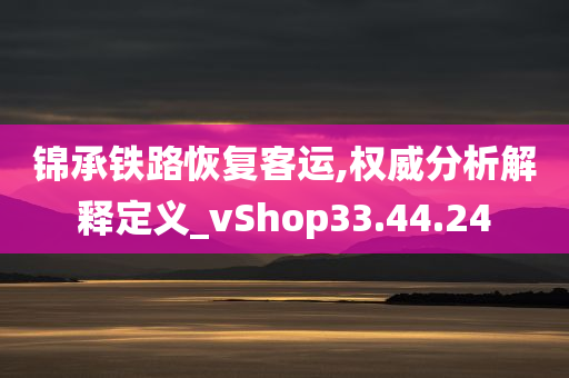 锦承铁路恢复客运,权威分析解释定义_vShop33.44.24