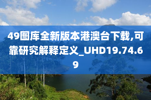 49图库全新版本港澳台下载,可靠研究解释定义_UHD19.74.69