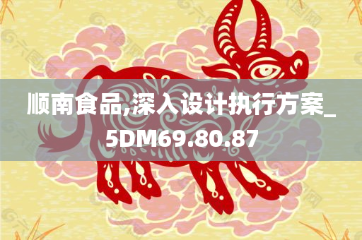 顺南食品,深入设计执行方案_5DM69.80.87