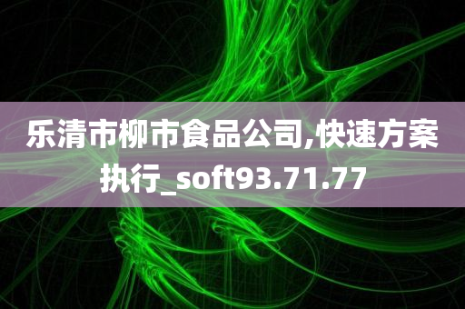 乐清市柳市食品公司,快速方案执行_soft93.71.77