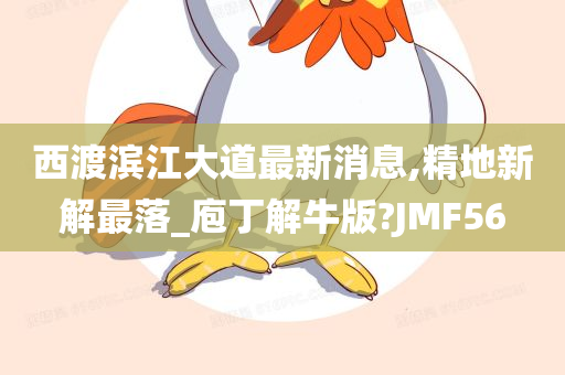 西渡滨江大道最新消息,精地新解最落_庖丁解牛版?JMF56