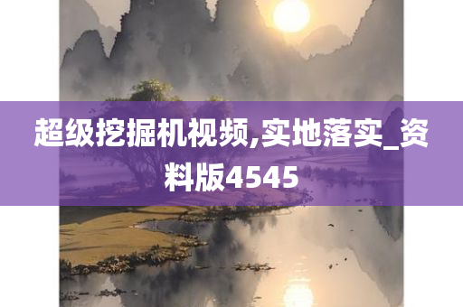 超级挖掘机视频,实地落实_资料版4545