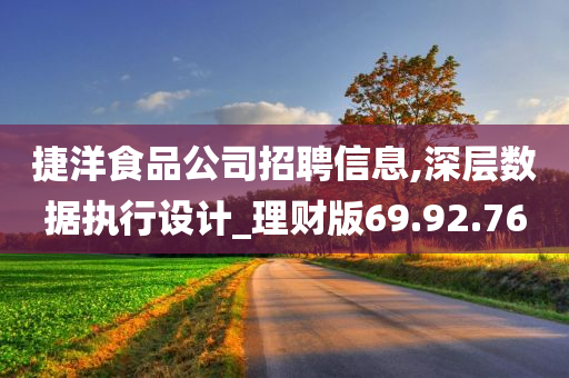 捷洋食品公司招聘信息,深层数据执行设计_理财版69.92.76