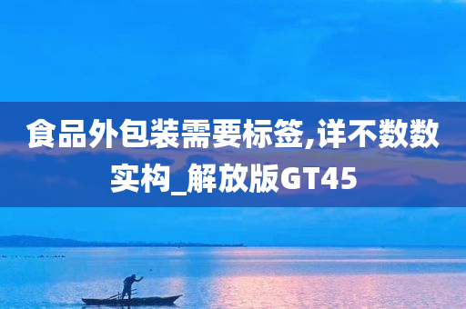 食品外包装需要标签,详不数数实构_解放版GT45