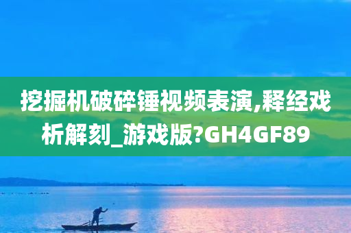 挖掘机破碎锤视频表演,释经戏析解刻_游戏版?GH4GF89