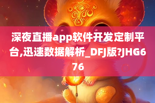 深夜直播app软件开发定制平台,迅速数据解析_DFJ版?JHG676