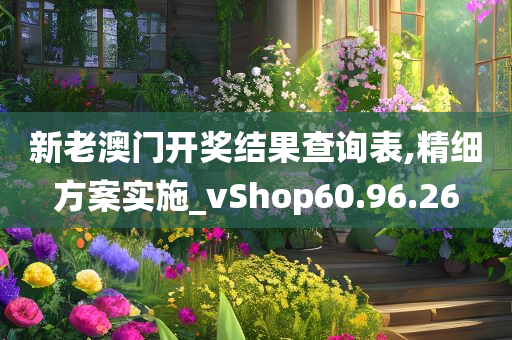 新老澳门开奖结果查询表,精细方案实施_vShop60.96.26