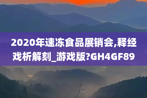 2020年速冻食品展销会,释经戏析解刻_游戏版?GH4GF89