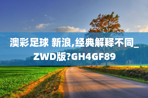 澳彩足球 新浪,经典解释不同_ZWD版?GH4GF89