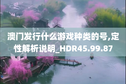 澳门发行什么游戏种类的号,定性解析说明_HDR45.99.87