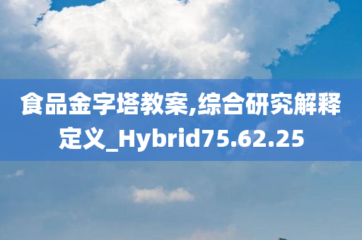 食品金字塔教案,综合研究解释定义_Hybrid75.62.25