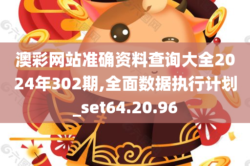 澳彩网站准确资料查询大全2024年302期,全面数据执行计划_set64.20.96