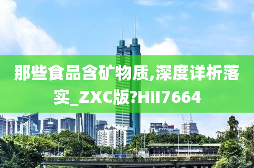 那些食品含矿物质,深度详析落实_ZXC版?HII7664