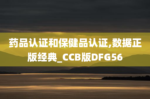 药品认证和保健品认证,数据正版经典_CCB版DFG56