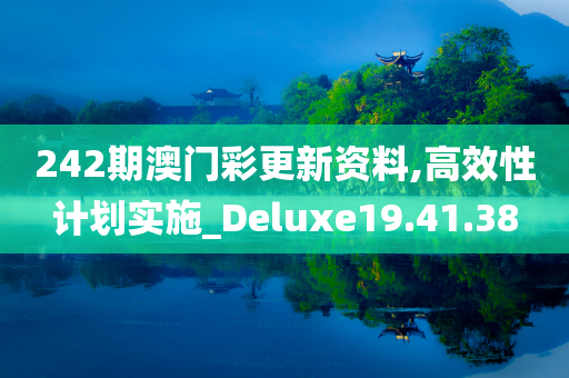 242期澳门彩更新资料,高效性计划实施_Deluxe19.41.38