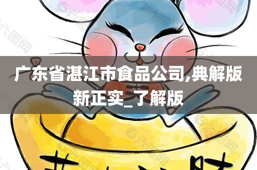 广东省湛江市食品公司,典解版新正实_了解版