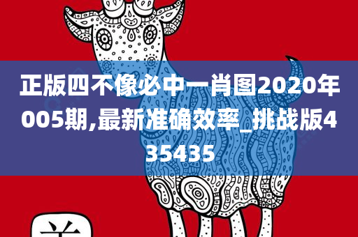 正版四不像必中一肖图2020年005期,最新准确效率_挑战版435435