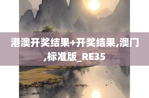 港澳开奖结果+开奖结果,澳门,标准版_RE35