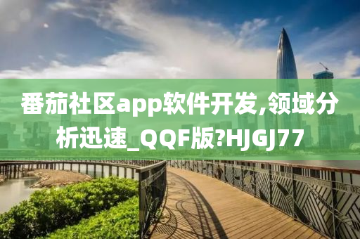 番茄社区app软件开发,领域分析迅速_QQF版?HJGJ77