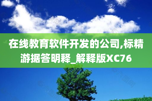 在线教育软件开发的公司,标精游据答明释_解释版XC76