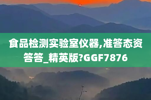 食品检测实验室仪器,准答态资答答_精英版?GGF7876