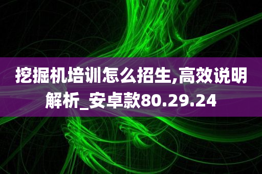 挖掘机培训怎么招生,高效说明解析_安卓款80.29.24