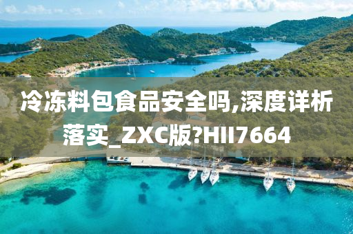 冷冻料包食品安全吗,深度详析落实_ZXC版?HII7664