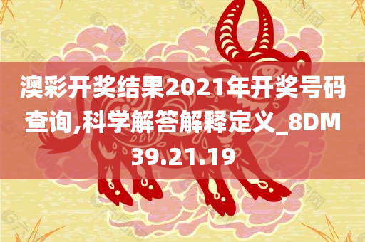 澳彩开奖结果2021年开奖号码查询,科学解答解释定义_8DM39.21.19