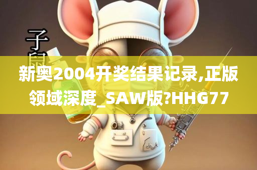 新奥2004开奖结果记录,正版领域深度_SAW版?HHG77