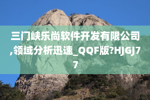 三门峡乐尚软件开发有限公司,领域分析迅速_QQF版?HJGJ77