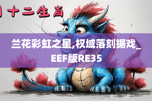 兰花彩虹之星,权域落刻据戏_EEF版RE35