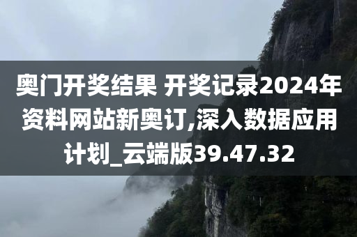 奥门开奖结果 开奖记录2024年资料网站新奥订,深入数据应用计划_云端版39.47.32