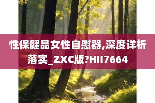 性保健品女性自慰器,深度详析落实_ZXC版?HII7664