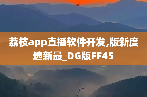 荔枝app直播软件开发,版新度选新最_DG版FF45