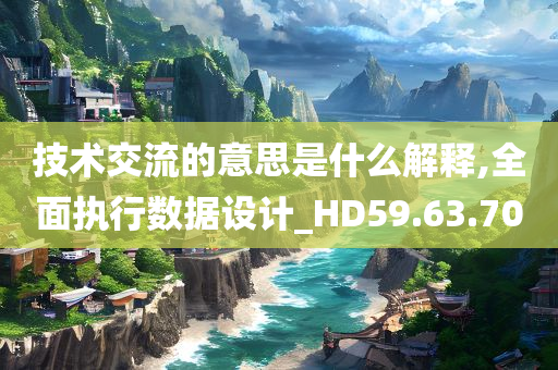 技术交流的意思是什么解释,全面执行数据设计_HD59.63.70