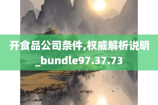 开食品公司条件,权威解析说明_bundle97.37.73