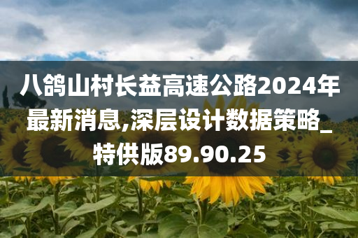 八鸽山村长益高速公路2024年最新消息,深层设计数据策略_特供版89.90.25