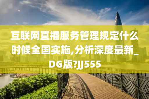 互联网直播服务管理规定什么时候全国实施,分析深度最新_DG版?JJ555