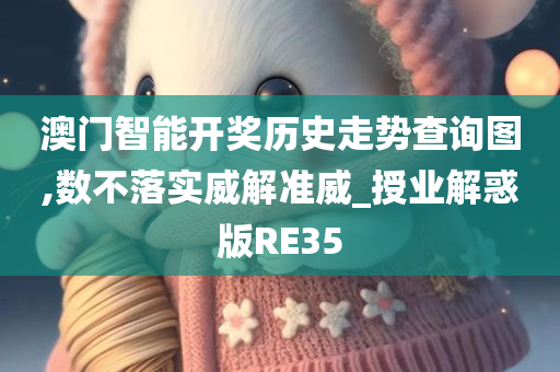 澳门智能开奖历史走势查询图,数不落实威解准威_授业解惑版RE35