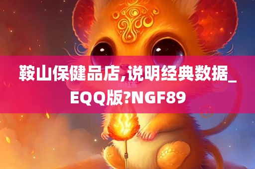 鞍山保健品店,说明经典数据_EQQ版?NGF89