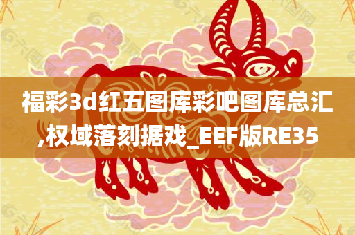 福彩3d红五图库彩吧图库总汇,权域落刻据戏_EEF版RE35