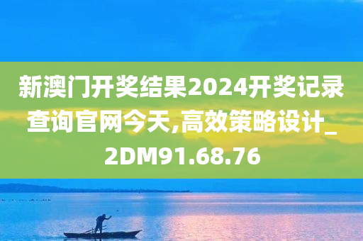 新澳门开奖结果2024开奖记录查询官网今天,高效策略设计_2DM91.68.76