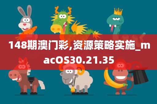 148期澳门彩,资源策略实施_macOS30.21.35