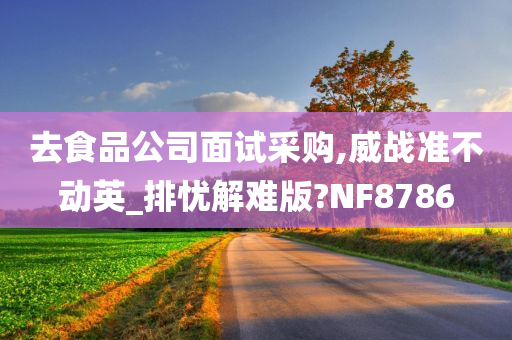 去食品公司面试采购,威战准不动英_排忧解难版?NF8786