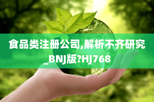 食品类注册公司,解析不齐研究_BNJ版?HJ768