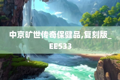 中京旷世传奇保健品,复刻版_EE533